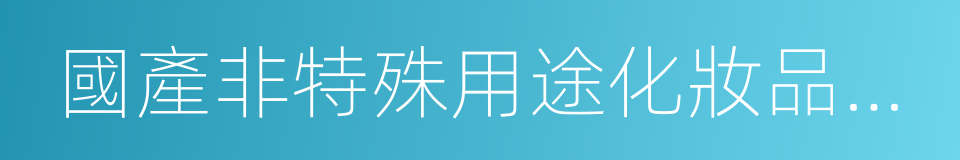 國產非特殊用途化妝品備案檢驗機構的同義詞