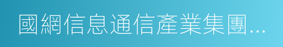 國網信息通信產業集團有限公司的同義詞