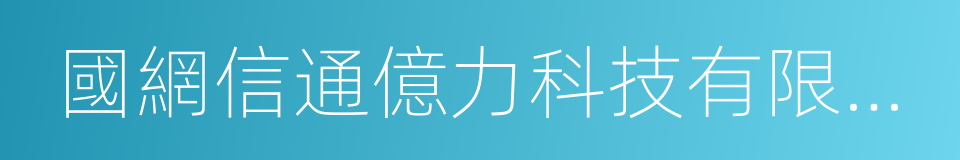 國網信通億力科技有限責任公司的同義詞