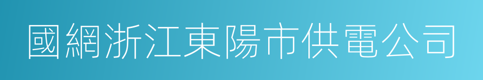 國網浙江東陽市供電公司的同義詞