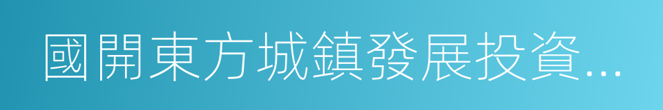 國開東方城鎮發展投資有限公司的同義詞