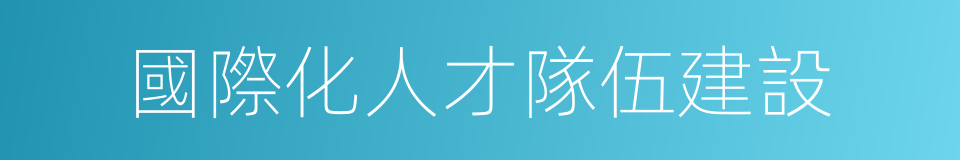 國際化人才隊伍建設的同義詞