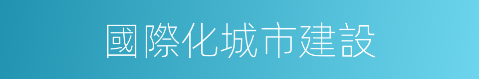 國際化城市建設的同義詞