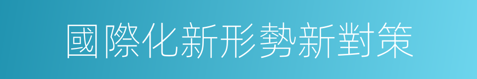 國際化新形勢新對策的同義詞