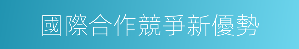 國際合作競爭新優勢的同義詞