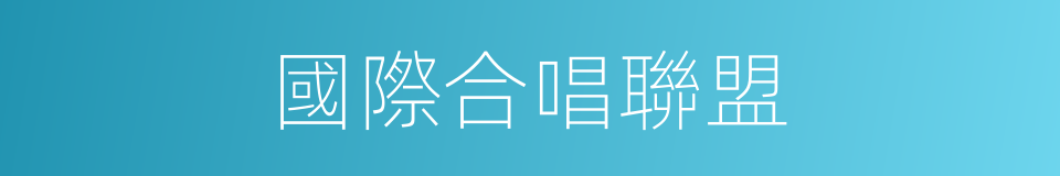 國際合唱聯盟的同義詞