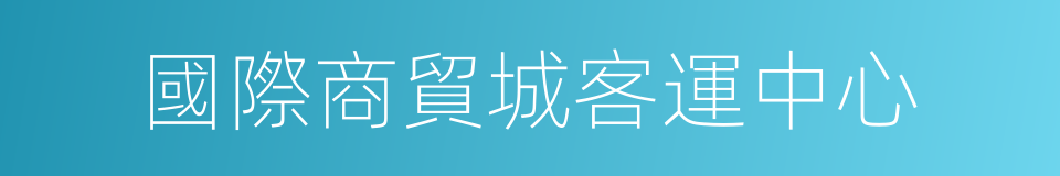 國際商貿城客運中心的同義詞