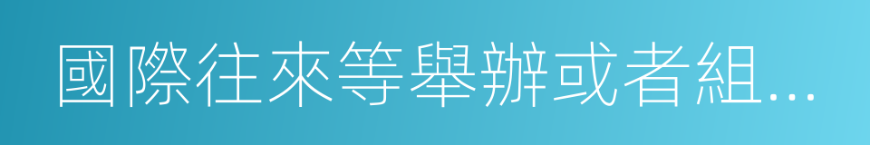 國際往來等舉辦或者組織安排的各類展覽的同義詞