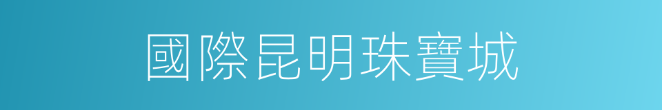 國際昆明珠寶城的同義詞