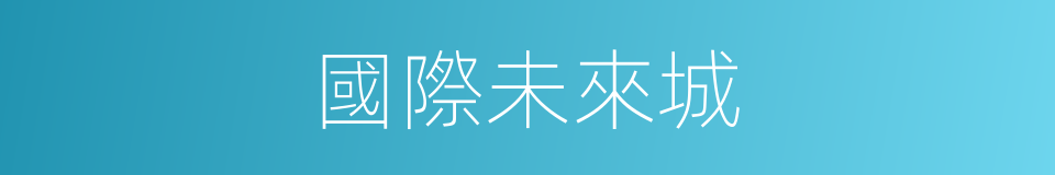 國際未來城的同義詞