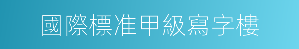國際標准甲級寫字樓的同義詞