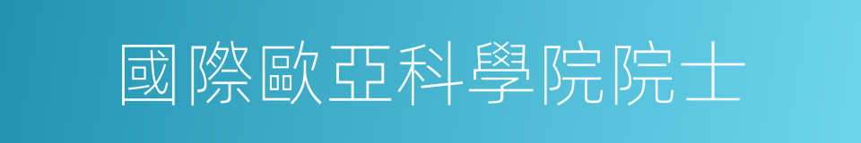 國際歐亞科學院院士的意思