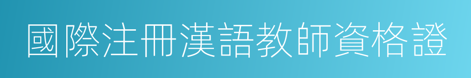 國際注冊漢語教師資格證的同義詞