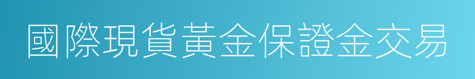 國際現貨黃金保證金交易的同義詞