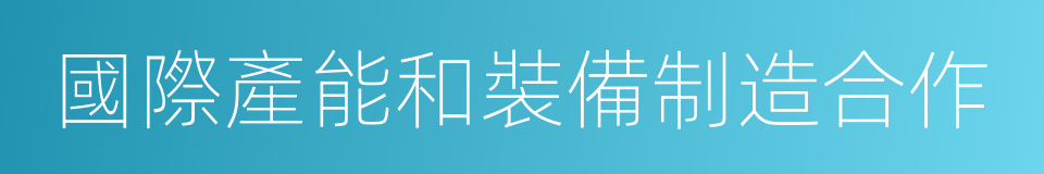 國際產能和裝備制造合作的同義詞