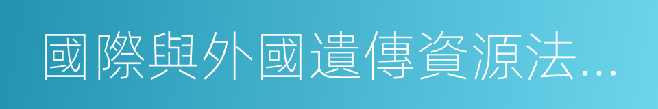 國際與外國遺傳資源法選編的意思