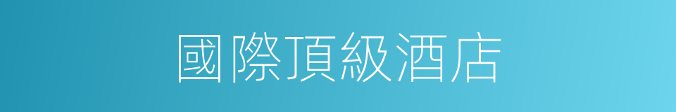 國際頂級酒店的同義詞