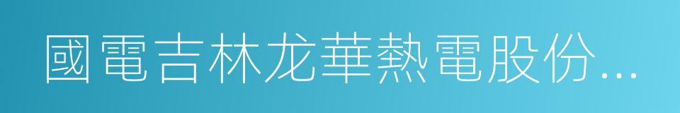 國電吉林龙華熱電股份有限公司的同義詞