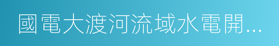 國電大渡河流域水電開發有限公司的同義詞