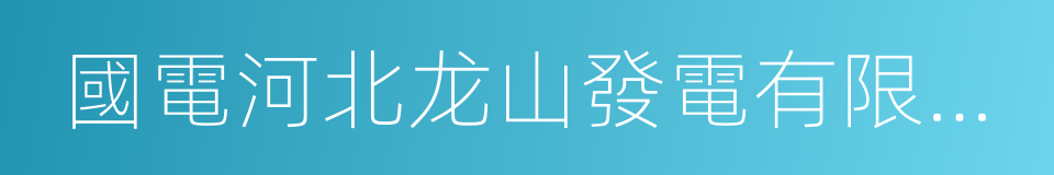 國電河北龙山發電有限責任公司的同義詞