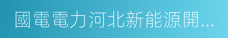 國電電力河北新能源開發有限公司的同義詞