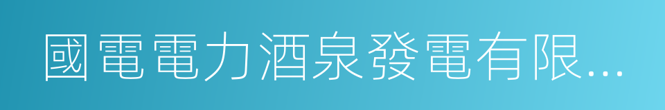 國電電力酒泉發電有限公司的同義詞