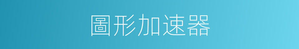 圖形加速器的同義詞
