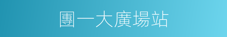 團一大廣場站的同義詞