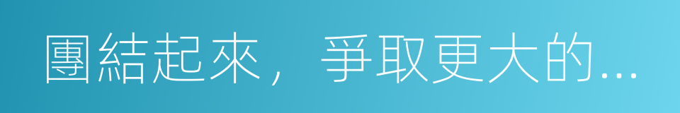 團結起來，爭取更大的勝利的同義詞