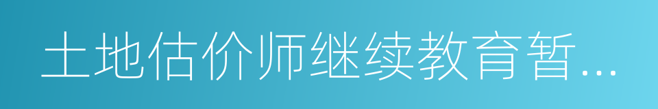 土地估价师继续教育暂行规定的同义词