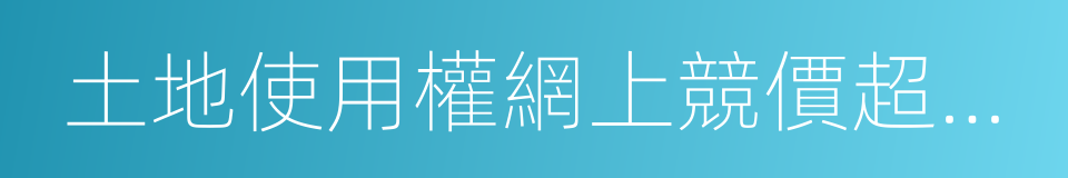 土地使用權網上競價超過市場指導價報價規則的同義詞