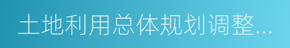 土地利用总体规划调整完善的同义词