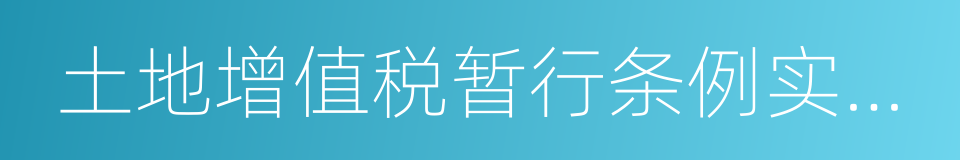 土地增值税暂行条例实施细则的同义词