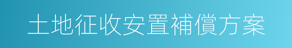 土地征收安置補償方案的同義詞