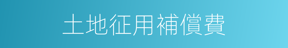 土地征用補償費的同義詞