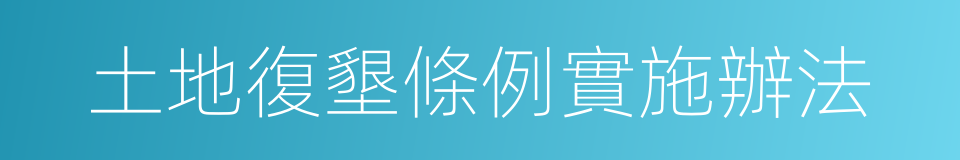 土地復墾條例實施辦法的同義詞