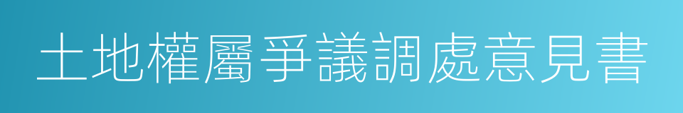 土地權屬爭議調處意見書的同義詞