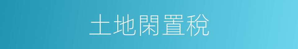 土地閑置稅的同義詞