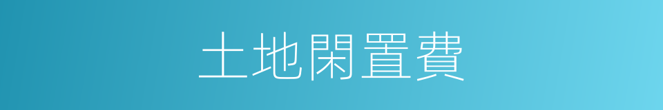 土地閑置費的同義詞