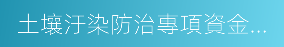 土壤汙染防治專項資金管理辦法的同義詞