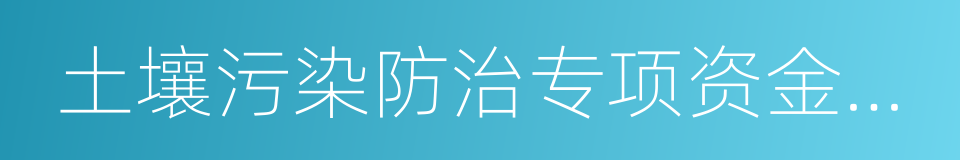 土壤污染防治专项资金管理办法的同义词