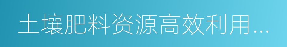 土壤肥料资源高效利用国家工程实验室的同义词