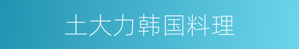 土大力韩国料理的同义词