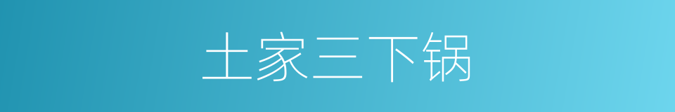 土家三下锅的同义词