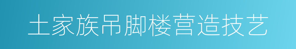土家族吊脚楼营造技艺的同义词