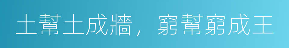 土幫土成牆，窮幫窮成王的意思