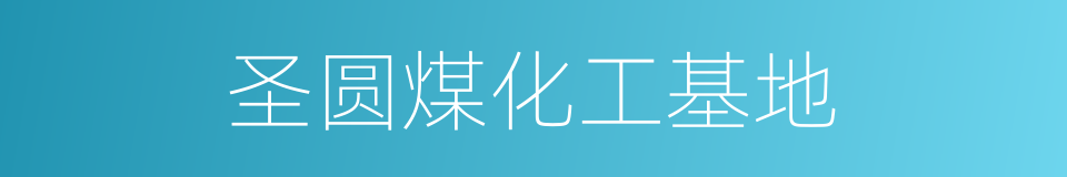 圣圆煤化工基地的同义词