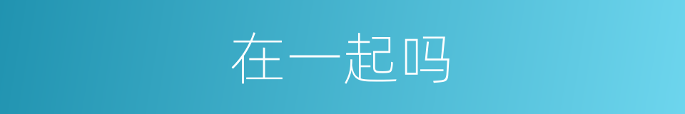 在一起吗的同义词