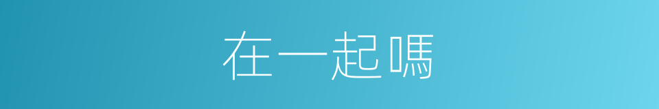 在一起嗎的同義詞