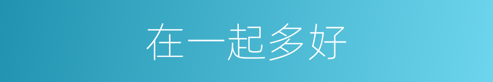 在一起多好的同义词